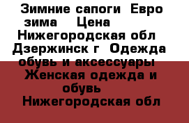 Зимние сапоги. Евро-зима. › Цена ­ 2 500 - Нижегородская обл., Дзержинск г. Одежда, обувь и аксессуары » Женская одежда и обувь   . Нижегородская обл.